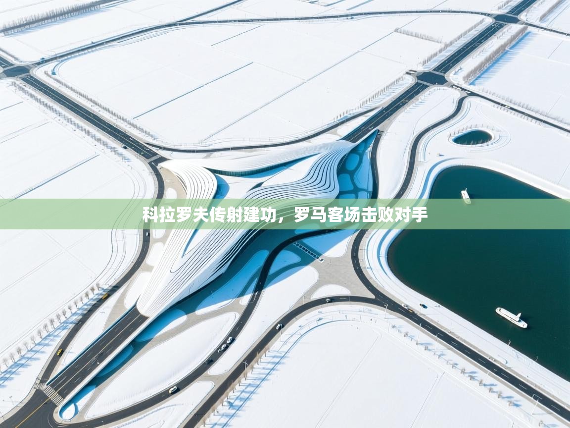 科拉罗夫传射建功,罗马客场击败对手 第1张