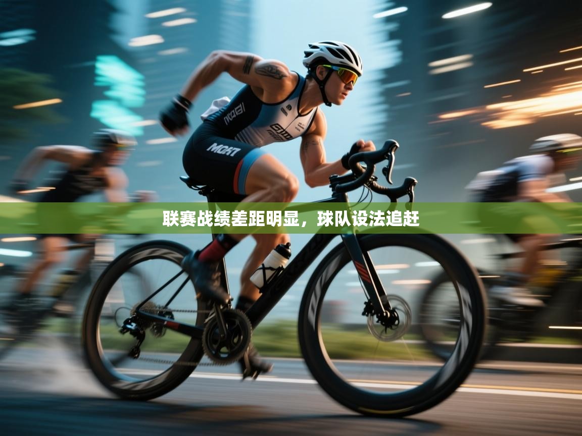 联赛战绩差距明显，球队设法追赶