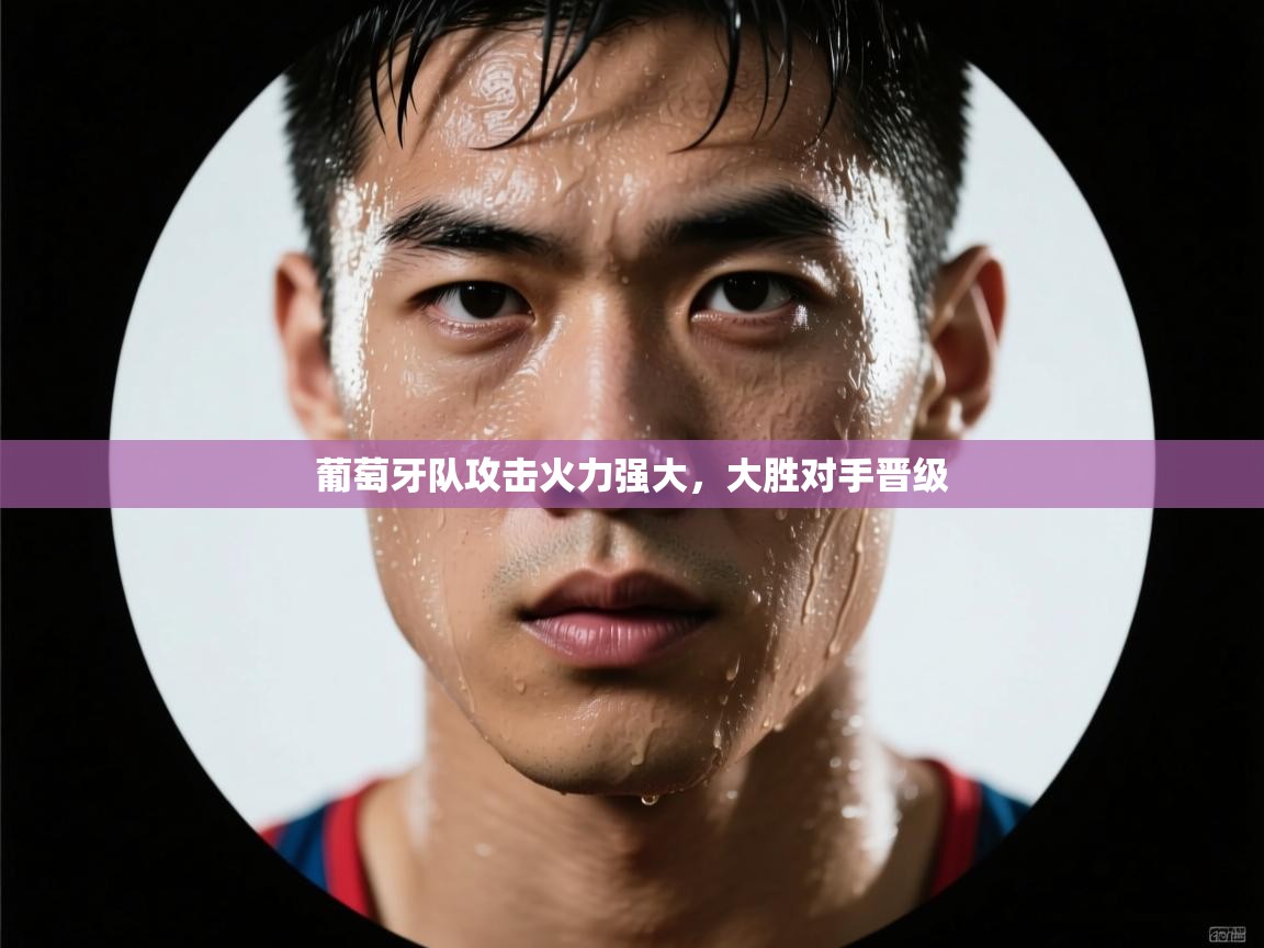 葡萄牙队攻击火力强大，大胜对手晋级