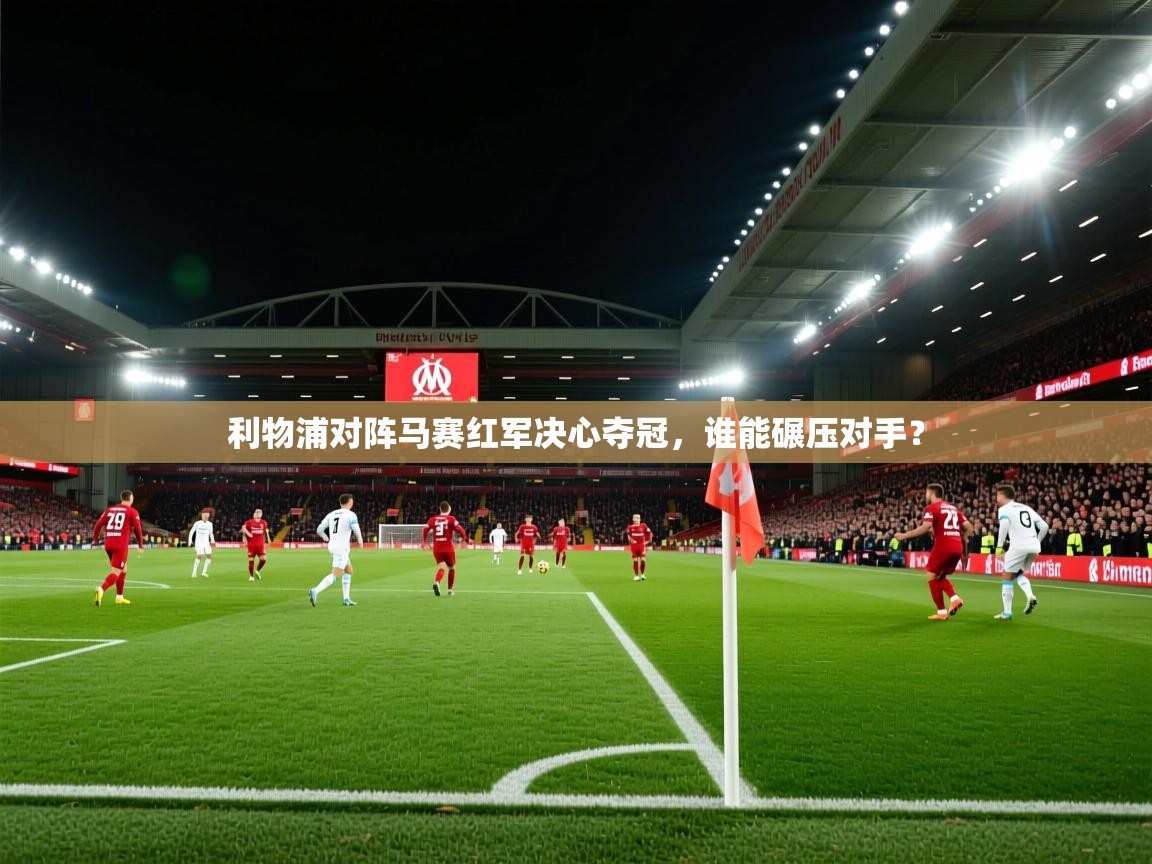 利物浦对阵马赛红军决心夺冠，谁能碾压对手？