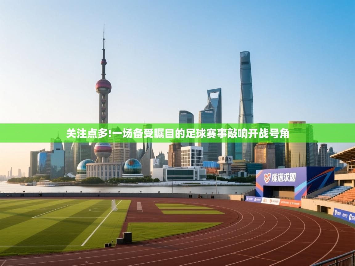 关注点多!一场备受瞩目的足球赛事敲响开战号角  第1张