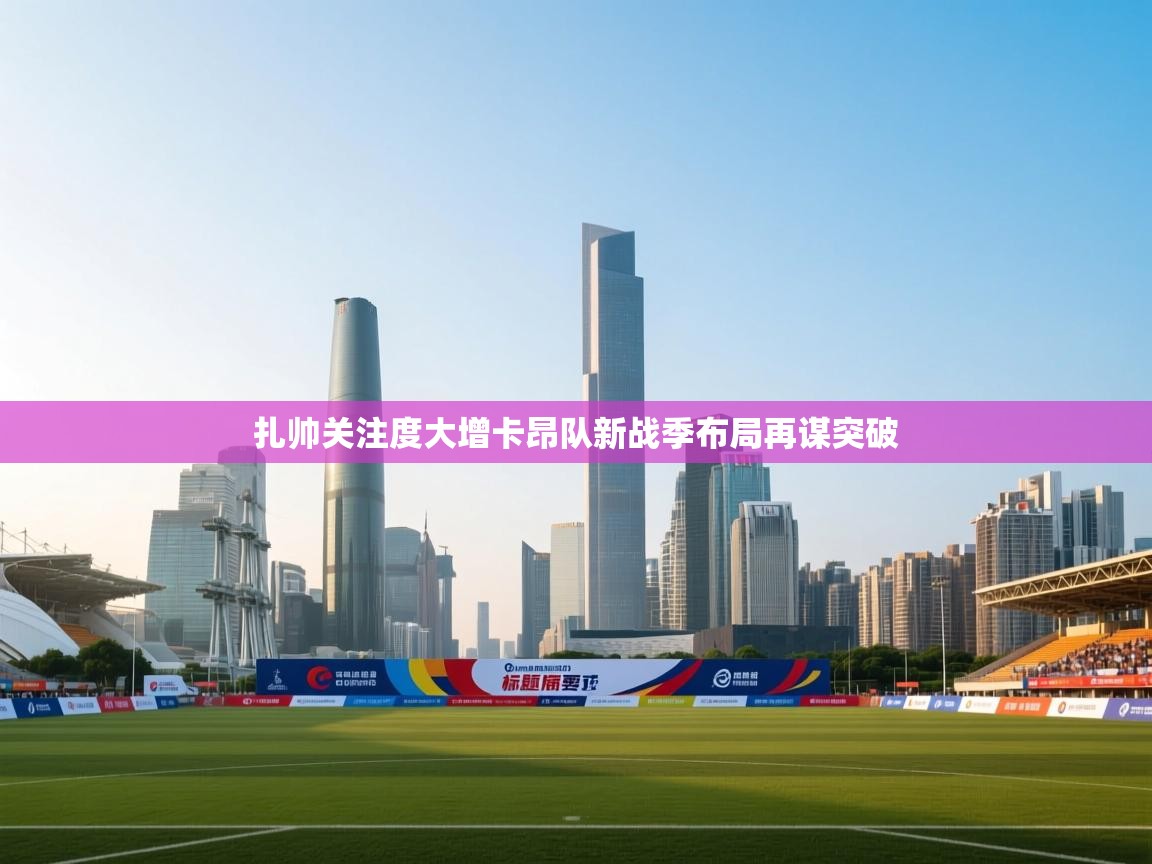 扎帅关注度大增卡昂队新战季布局再谋突破 第2张