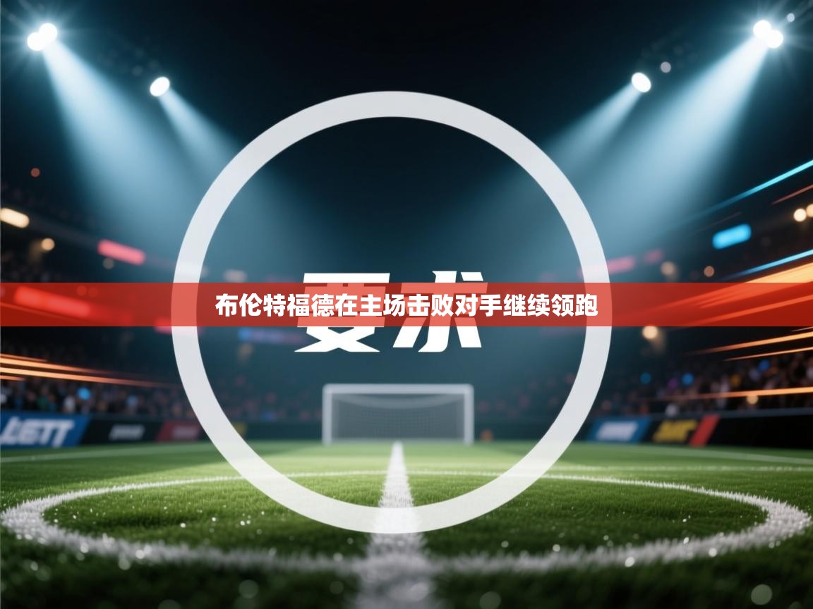 布伦特福德在主场击败对手继续领跑  第1张