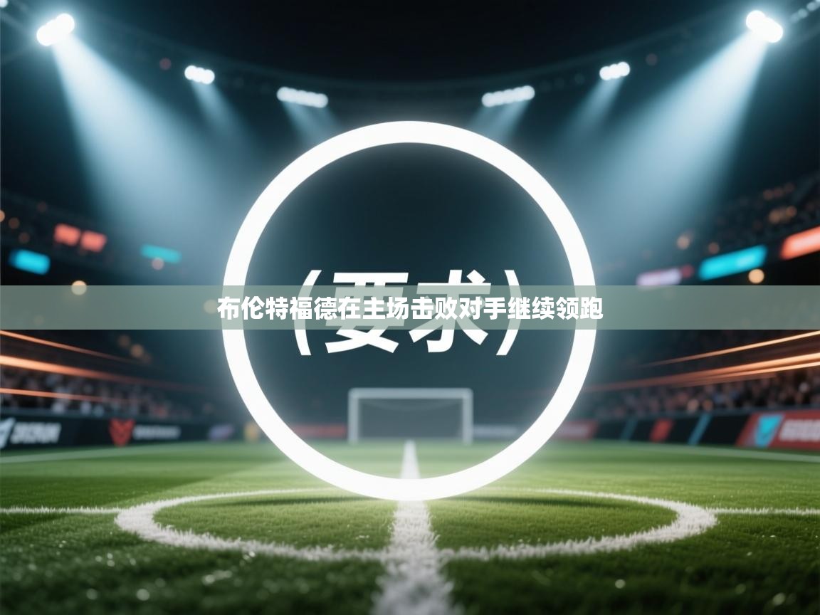 布伦特福德在主场击败对手继续领跑  第2张