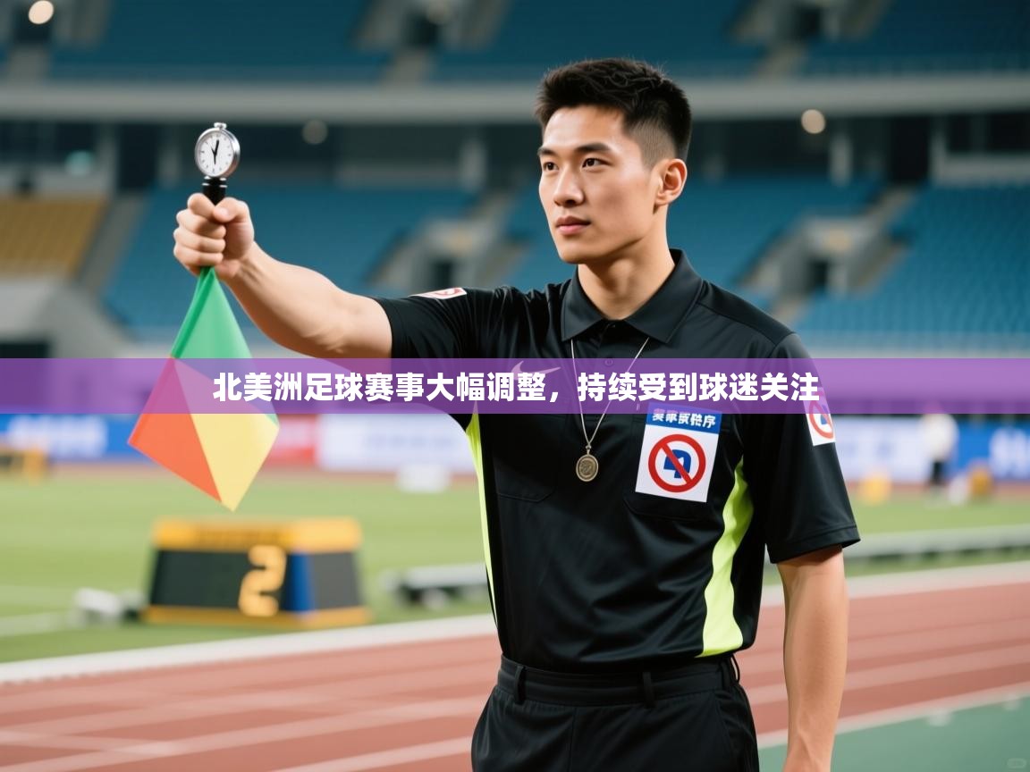 北美洲足球赛事大幅调整，持续受到球迷关注  第1张