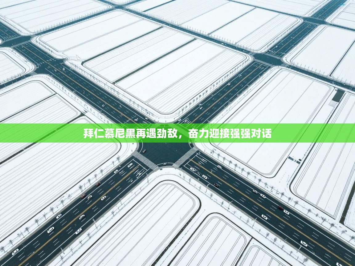 拜仁慕尼黑再遇劲敌，奋力迎接强强对话