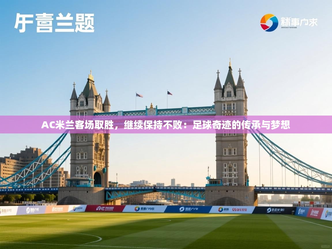 AC米兰客场取胜，继续保持不败：足球奇迹的传承与梦想  第1张