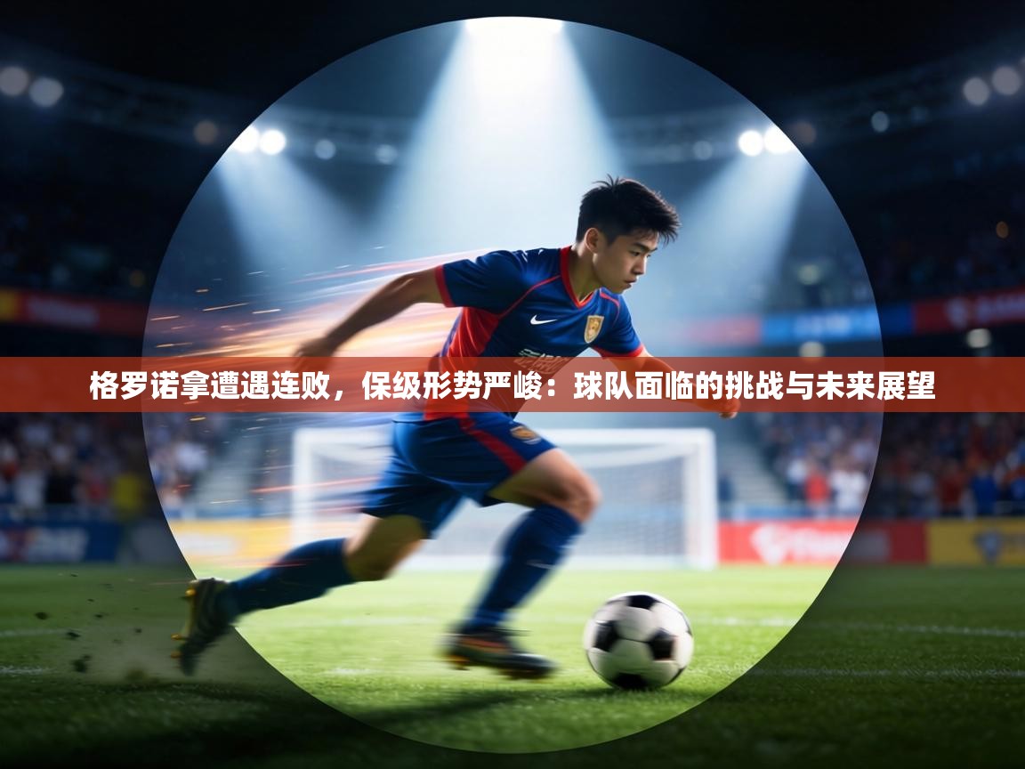 格罗诺拿遭遇连败，保级形势严峻：球队面临的挑战与未来展望  第1张