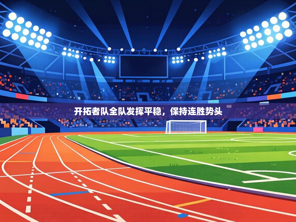 开拓者队全队发挥平稳，保持连胜势头  第1张