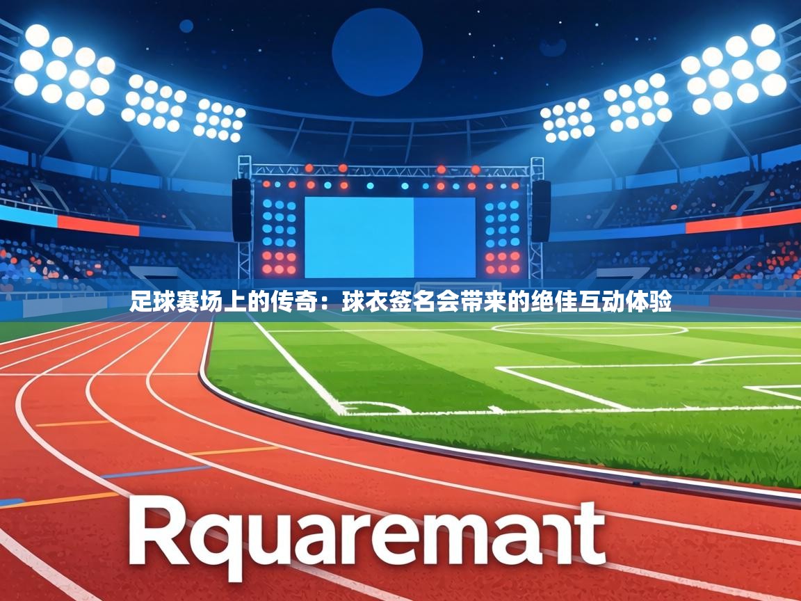 足球赛场上的传奇：球衣签名会带来的绝佳互动体验  第2张