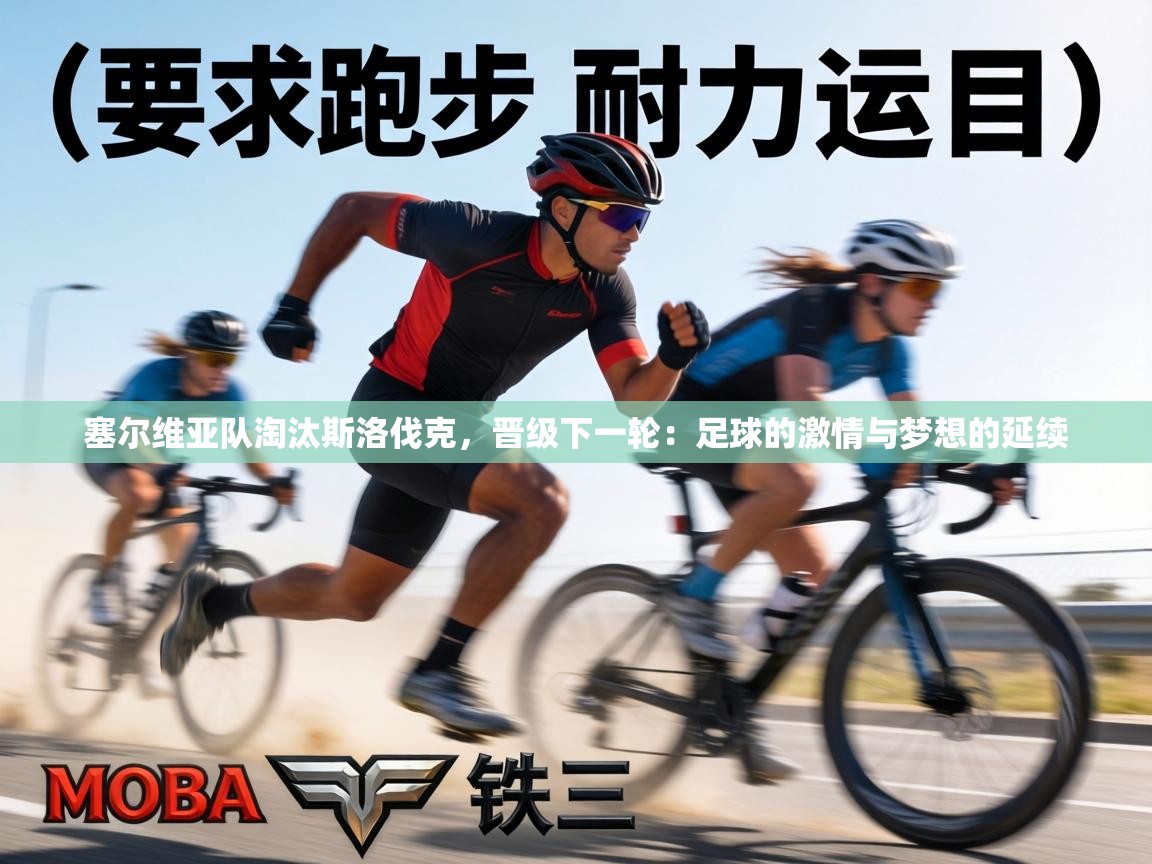 塞尔维亚队淘汰斯洛伐克，晋级下一轮：足球的激情与梦想的延续  第1张