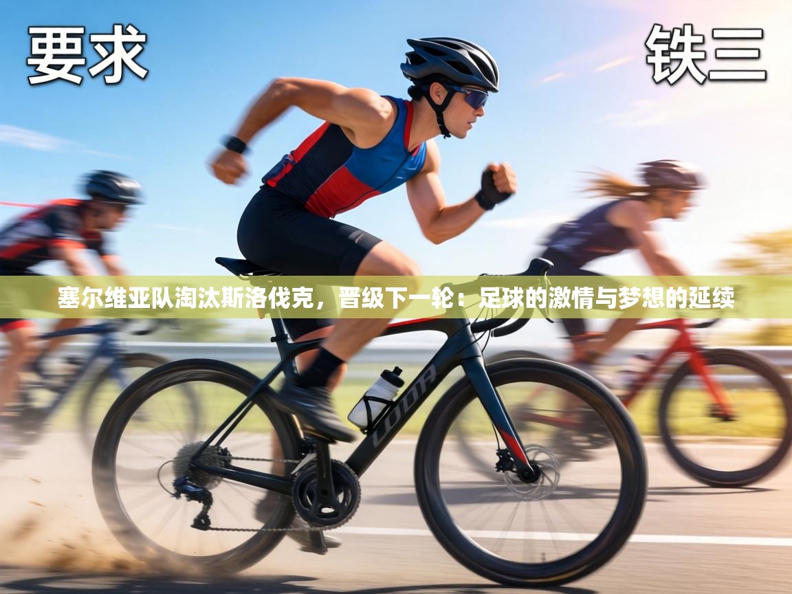 塞尔维亚队淘汰斯洛伐克，晋级下一轮：足球的激情与梦想的延续  第2张